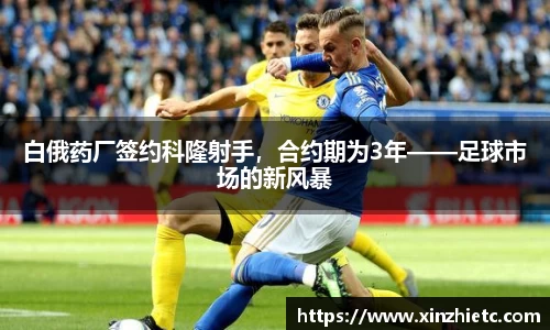 白俄药厂签约科隆射手，合约期为3年——足球市场的新风暴