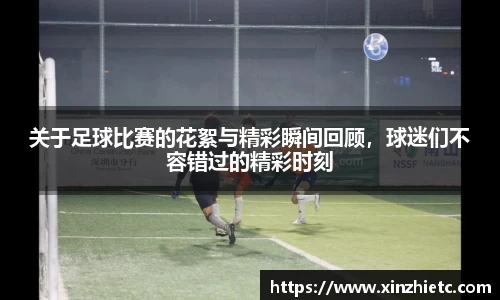 关于足球比赛的花絮与精彩瞬间回顾，球迷们不容错过的精彩时刻