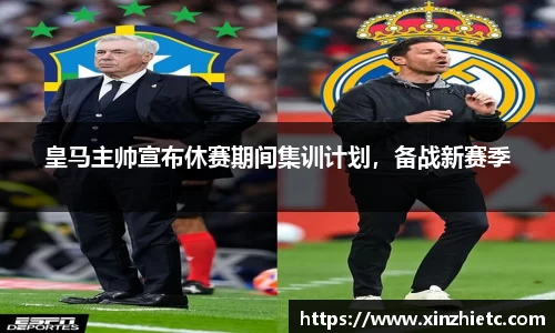 皇马主帅宣布休赛期间集训计划，备战新赛季