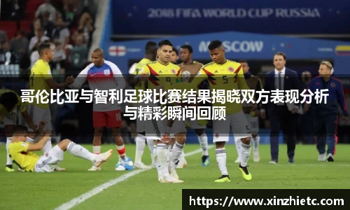 哥伦比亚与智利足球比赛结果揭晓双方表现分析与精彩瞬间回顾
