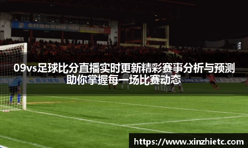 09vs足球比分直播实时更新精彩赛事分析与预测助你掌握每一场比赛动态