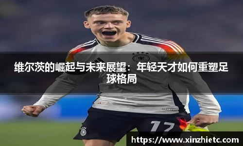 维尔茨的崛起与未来展望：年轻天才如何重塑足球格局