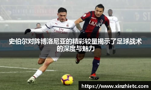 史伯尔对阵博洛尼亚的精彩较量揭示了足球战术的深度与魅力