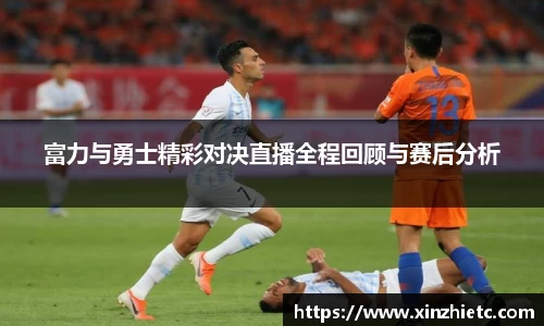 富力与勇士精彩对决直播全程回顾与赛后分析