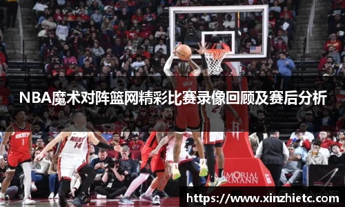 NBA魔术对阵篮网精彩比赛录像回顾及赛后分析
