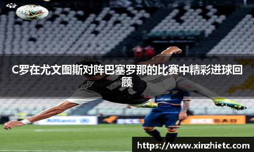 C罗在尤文图斯对阵巴塞罗那的比赛中精彩进球回顾