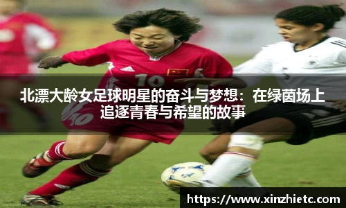 北漂大龄女足球明星的奋斗与梦想:在绿茵场上追逐青春与希望的故事