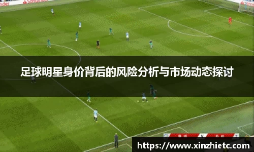 足球明星身价背后的风险分析与市场动态探讨